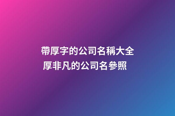 帶厚字的公司名稱大全 厚非凡的公司名參照